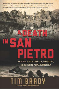 Title: A Death in San Pietro: The Untold Story of Ernie Pyle, John Huston, and the Fight for Purple Heart Valley, Author: Tim Brady