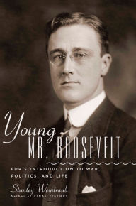 Title: Young Mr. Roosevelt: FDR's Introduction to War, Politics, and Life, Author: Stanley Weintraub