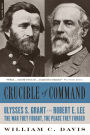 Crucible of Command: Ulysses S. Grant and Robert E. Lee-The War They Fought, the Peace They Forged