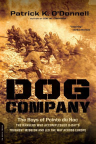 Title: Dog Company: The Boys of Pointe du Hoc -- the Rangers Who Accomplished D-Day's Toughest Mission and Led the Way across Europe, Author: Patrick K. O'Donnell