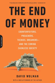 Title: The End of Money: Counterfeiters, Preachers, Techies, Dreamers--and the Coming Cashless Society, Author: David Wolman