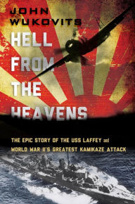 Title: Hell from the Heavens: The Epic Story of the USS Laffey and World War II's Greatest Kamikaze Attack, Author: John Wukovits