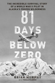 Title: 81 Days Below Zero: The Incredible Survival Story of a World War II Pilot in Alaska's Frozen Wilderness, Author: Brian Murphy