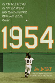 Title: 1954: The Year Willie Mays and the First Generation of Black Superstars Changed Major League Baseball Forever, Author: Bill Madden