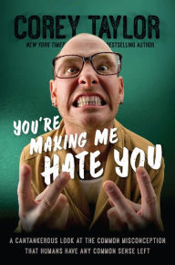 Title: You're Making Me Hate You: A Cantankerous Look at the Common Misconception That Humans Have Any Common Sense Left, Author: Corey Taylor