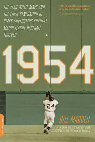 Title: 1954: The Year Willie Mays and the First Generation of Black Superstars Changed Major League Baseball Forever, Author: Bill Madden