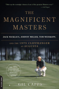 Title: The Magnificent Masters: Jack Nicklaus, Johnny Miller, Tom Weiskopf, and the 1975 Cliffhanger at Augusta, Author: Gil Capps