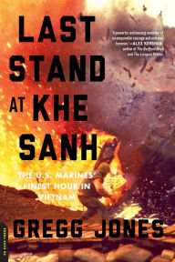 Title: Last Stand at Khe Sanh: The U.S. Marines' Finest Hour in Vietnam, Author: Gregg Jones