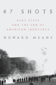 Title: 67 Shots: Kent State and the End of American Innocence, Author: Howard Means