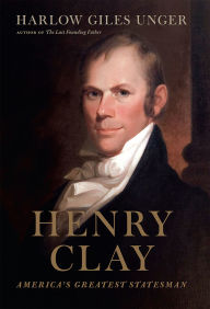 Title: Henry Clay: America's Greatest Statesman, Author: Harlow Giles Unger