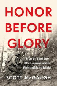Title: Honor Before Glory: The Epic World War II Story of the Japanese American GIs Who Rescued the Lost Battalion, Author: Scott McGaugh