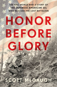 Title: Honor Before Glory: The Epic World War II Story of the Japanese American GIs Who Rescued the Lost Battalion, Author: Scott McGaugh
