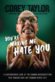 Title: You're Making Me Hate You: A Cantankerous Look at the Common Misconception That Humans Have Any Common Sense Left, Author: Corey Taylor