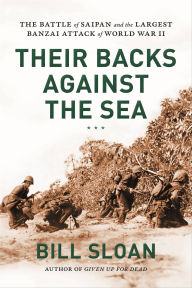 Title: Their Backs Against the Sea: The Battle of Saipan and the Largest Banzai Attack of World War II, Author: Bill Sloan