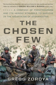 Title: The Chosen Few: A Company of Paratroopers and Its Heroic Struggle to Survive in the Mountains of Afghanistan, Author: Gregg Zoroya
