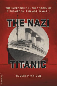 Title: The Nazi Titanic: The Incredible Untold Story of a Doomed Ship in World War II, Author: Robert P. Watson