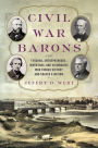 Civil War Barons: The Tycoons, Entrepreneurs, Inventors, and Visionaries Who Forged Victory and Shaped a Nation