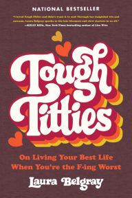 Title: Tough Titties: On Living Your Best Life When You're the F-ing Worst, Author: Laura Belgray