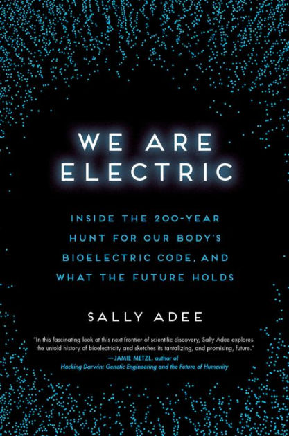 We are Electric: Inside the 200-year Hunt for Our Body's Bioelectric Code, and what the Future Holds [Book]