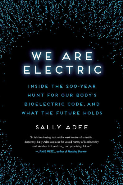 We Are Electric: Inside the 200-Year Hunt for Our Body's Bioelectric Code, and What the Future Holds