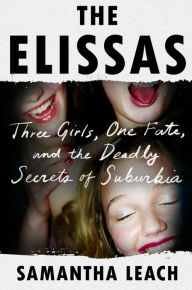 Title: The Elissas: Three Girls, One Fate, and the Deadly Secrets of Suburbia, Author: Samantha Leach