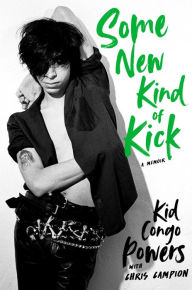 Title: Some New Kind of Kick: A Memoir, Author: Kid Congo Powers