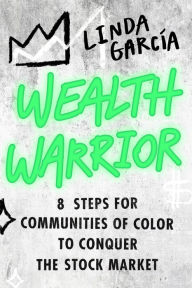 Title: Wealth Warrior: 8 Steps for Communities of Color to Conquer the Stock Market, Author: Linda Garcia