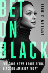Title: Bet on Black: The Good News about Being Black in America Today, Author: Eboni K. Williams