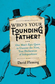 Title: Who's Your Founding Father?: One Man's Epic Quest to Uncover the First, True Declaration of Independence, Author: David Fleming