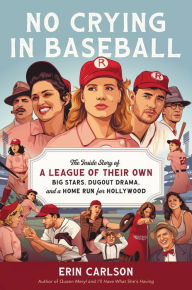 Title: No Crying in Baseball: The Inside Story of A League of Their Own: Big Stars, Dugout Drama, and a Home Run for Hollywood, Author: Erin Carlson