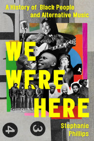 Title: We Were Here: A History of Black People and Alternative Music, Author: Stephanie Phillips