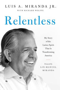 Title: Relentless: My Story of the Latino Spirit That Is Transforming America, Author: Luis A. Miranda Jr.