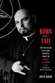 Title: Born with a Tail: The Devilish Life and Wicked Times of Anton Szandor LaVey, Founder of the Church of Satan, Author: Doug Brod