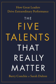 Title: The Five Talents That Really Matter: How Great Leaders Drive Extraordinary Performance, Author: Barry Conchie