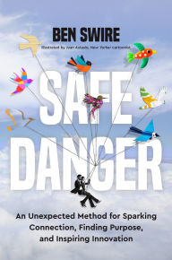 Title: Safe Danger: An Unexpected Method for Sparking Connection, Finding Purpose, and Inspiring Innovation, Author: Ben Swire