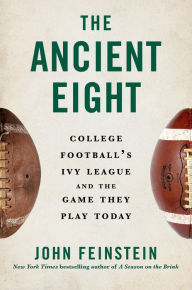 Title: The Ancient Eight: College Football's Ivy League and the Game They Play Today, Author: John Feinstein
