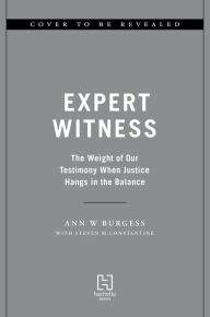 Title: Expert Witness: The Weight of Our Testimony When Justice Hangs in the Balance, Author: Ann Wolbert Burgess