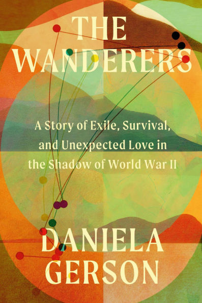 The Wanderers: A Story of Exile, Survival, and Unexpected Love in the Shadow of World War II