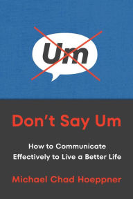 Title: Don't Say Um: How to Communicate Effectively to Live a Better Life, Author: Michael Chad Hoeppner