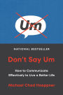 Don't Say Um: How to Communicate Effectively to Live a Better Life