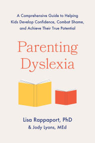 Title: Parenting Dyslexia: A Comprehensive Guide to Helping Kids Develop Confidence, Combat Shame, and Achieve Their True Potential, Author: Lisa Rappaport