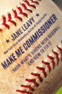 Make Me Commissioner: I Know What's Wrong with Baseball and How to Fix It