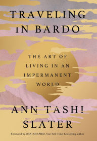 Title: Traveling in Bardo: The Art of Living in an Impermanent World, Author: Ann Tashi Slater
