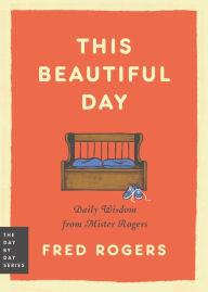 Title: This Beautiful Day: Daily Wisdom from Mister Rogers, Author: Fred Rogers