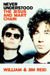 Title: Never Understood: The Jesus and Mary Chain, Author: William Reid