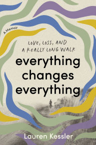 Title: Everything Changes Everything: Love, Loss, and a Really Long Walk, Author: Lauren Kessler