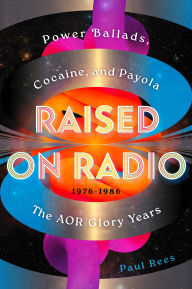 Title: Raised on Radio: Power Ballads, Cocaine & Payola - the AOR Glory Years 1976-1986, Author: Paul Rees