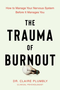 Title: The Trauma of Burnout: How to Manage Your Nervous System Before It Manages You, Author: Claire Plumbly