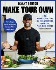 Title: Make Your Own: 120+ Minimally Processed, Oil-Free, Wheat-Free, Sugar-Free, Plant-based Recipes, Author: Javant Benton