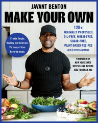 Title: Make Your Own: 120+ Minimally Processed, Oil-Free, Wheat-Free, Sugar-Free, Plant-based Recipes, Author: Javant Benton